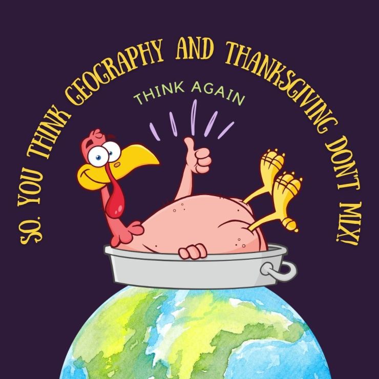 So, You Think Geography and Thanksgiving Don’t Mix! 🦃